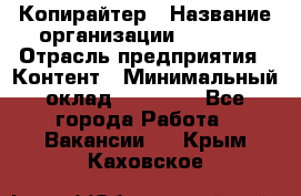 Копирайтер › Название организации ­ Delta › Отрасль предприятия ­ Контент › Минимальный оклад ­ 15 000 - Все города Работа » Вакансии   . Крым,Каховское